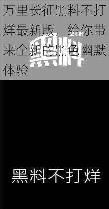 万里长征黑料不打烊最新版，给你带来全新的黑色幽默体验