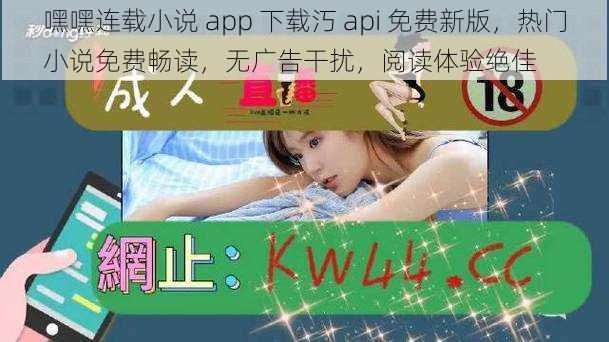 嘿嘿连载小说 app 下载汅 api 免费新版，热门小说免费畅读，无广告干扰，阅读体验绝佳