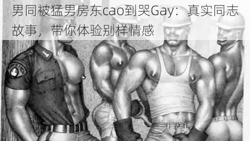 男同被猛男房东cao到哭Gay：真实同志故事，带你体验别样情感