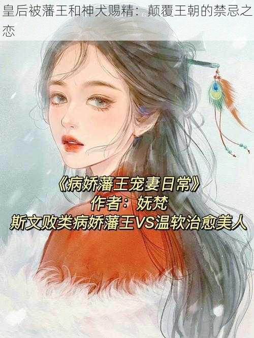 皇后被藩王和神犬赐精：颠覆王朝的禁忌之恋