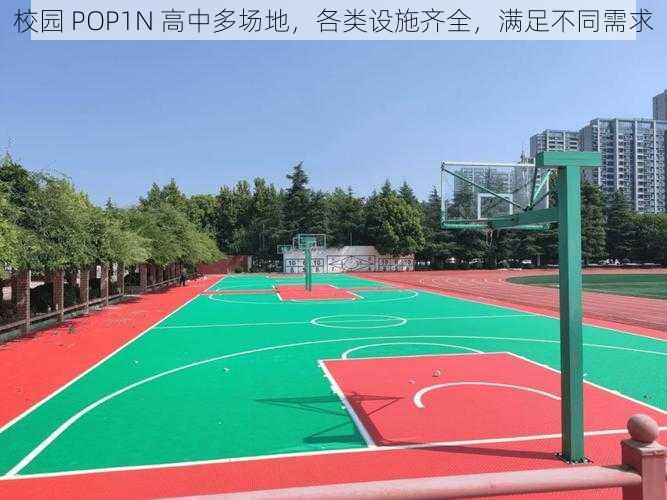 校园 POP1N 高中多场地，各类设施齐全，满足不同需求