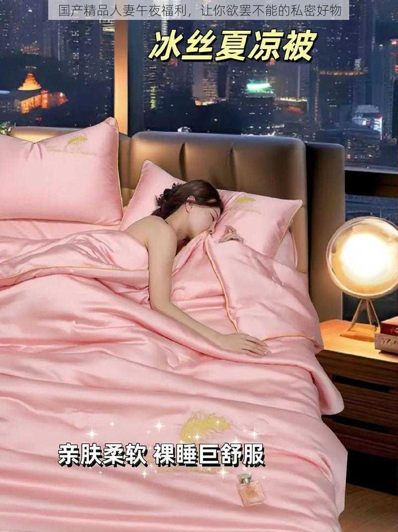 国产精品人妻午夜福利，让你欲罢不能的私密好物