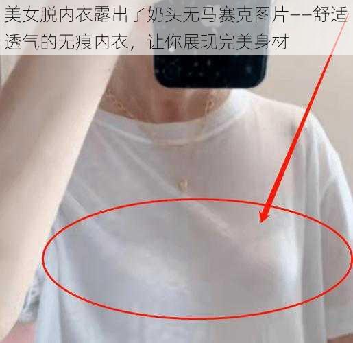 美女脱内衣露出了奶头无马赛克图片——舒适透气的无痕内衣，让你展现完美身材