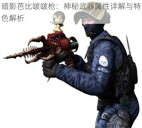 暗影芭比啵啵枪：神秘武器属性详解与特色解析