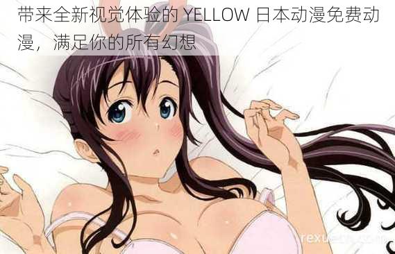 带来全新视觉体验的 YELLOW 日本动漫免费动漫，满足你的所有幻想