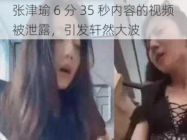 张津瑜 6 分 35 秒内容的视频被泄露，引发轩然大波