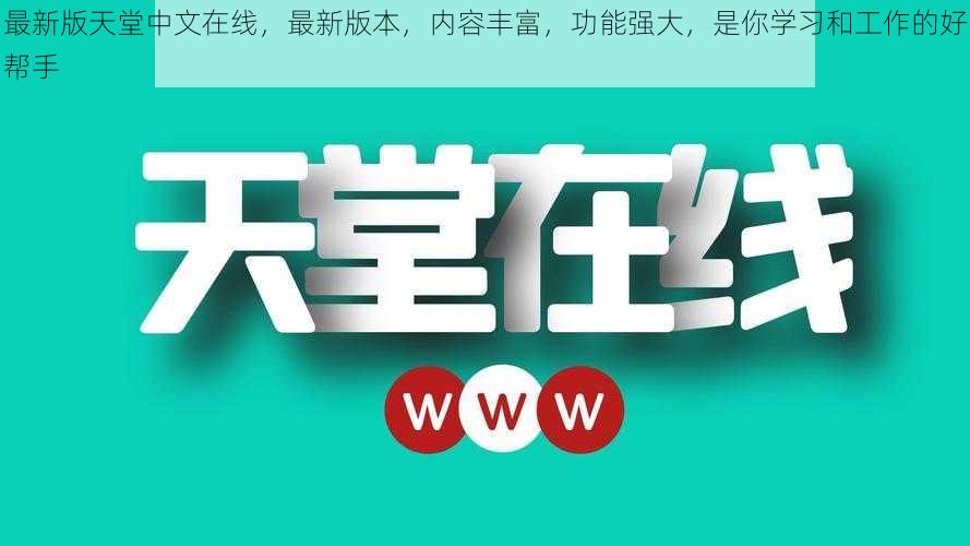 最新版天堂中文在线，最新版本，内容丰富，功能强大，是你学习和工作的好帮手