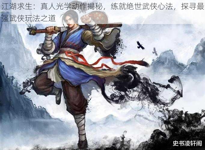 江湖求生：真人光学动作揭秘，练就绝世武侠心法，探寻最强武侠玩法之道